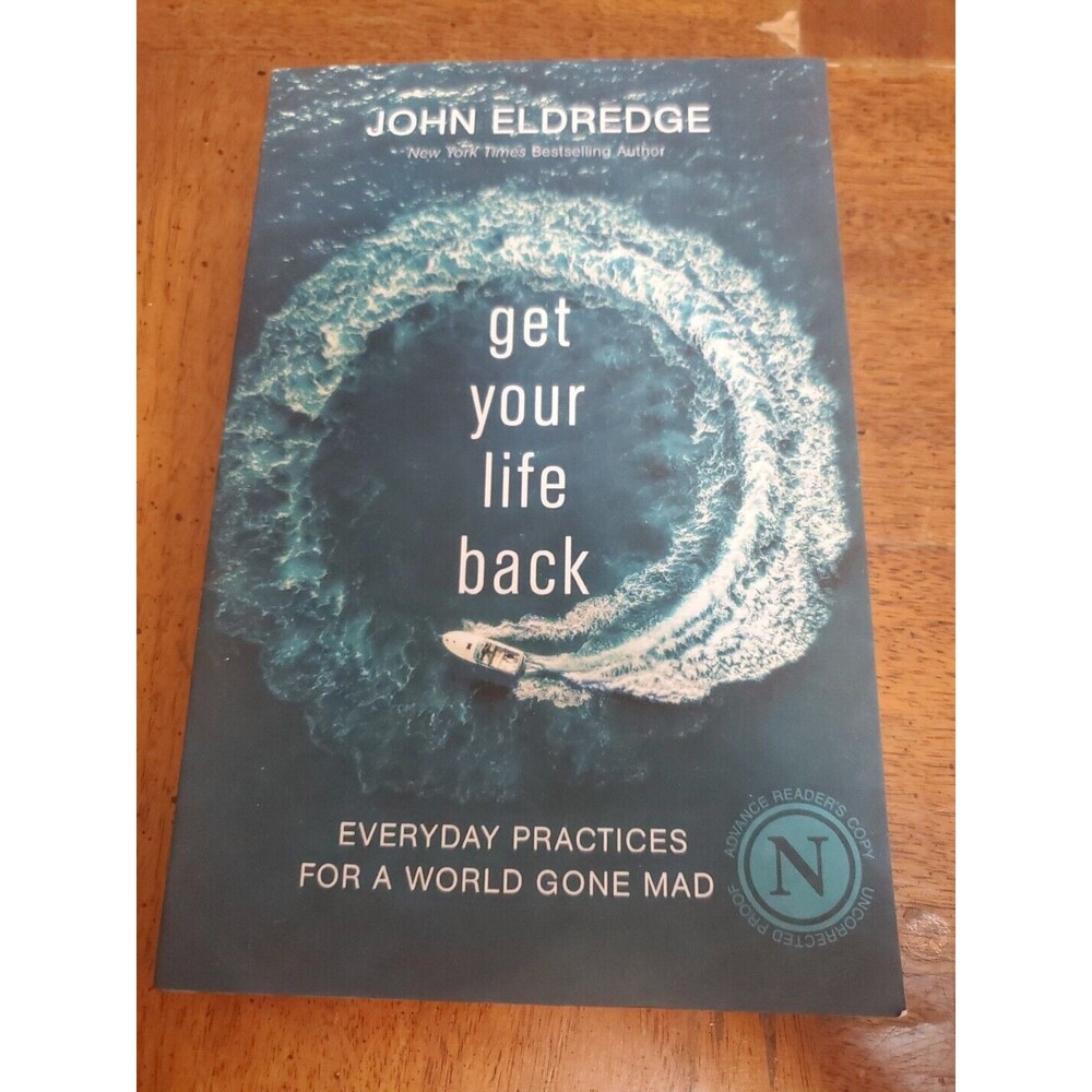 Get Your Life Back : Everyday Practices for a World Gone Mad by John Eldredge...